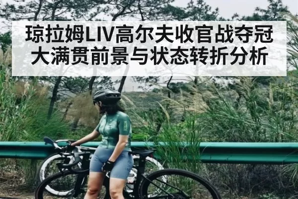 琼拉姆LIV高尔夫收官战夺冠 大满贯前景与状态转折分析
